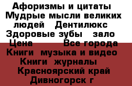 Афоризмы и цитаты. Мудрые мысли великих людей  «Дентилюкс». Здоровые зубы — зало › Цена ­ 293 - Все города Книги, музыка и видео » Книги, журналы   . Красноярский край,Дивногорск г.